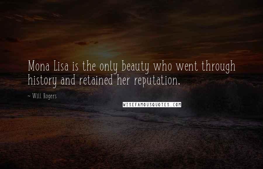 Will Rogers Quotes: Mona Lisa is the only beauty who went through history and retained her reputation.