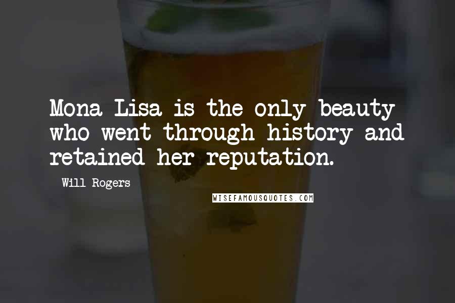 Will Rogers Quotes: Mona Lisa is the only beauty who went through history and retained her reputation.