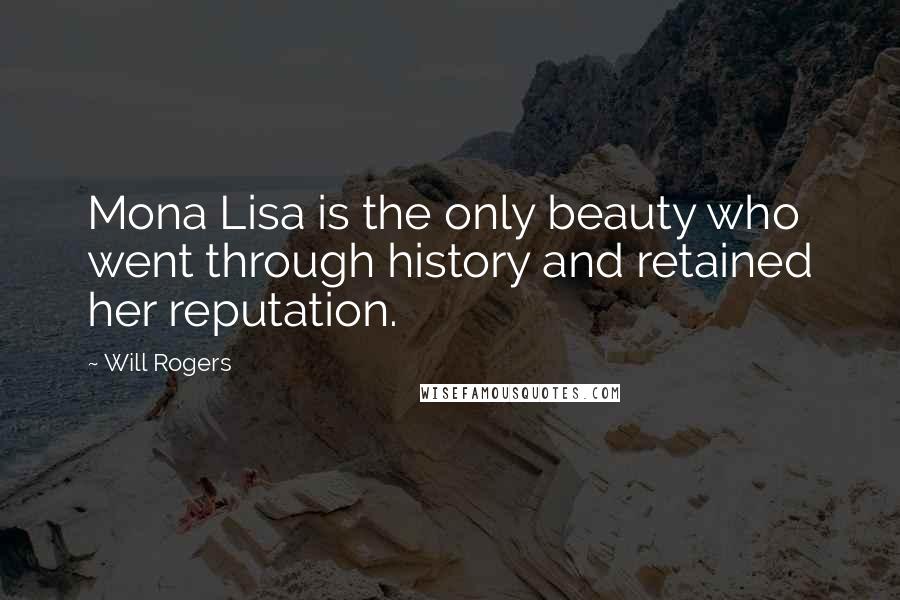 Will Rogers Quotes: Mona Lisa is the only beauty who went through history and retained her reputation.