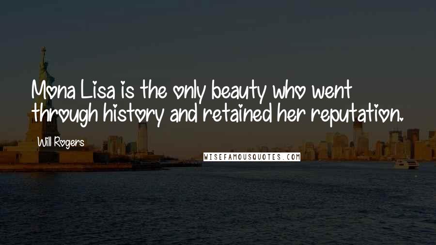 Will Rogers Quotes: Mona Lisa is the only beauty who went through history and retained her reputation.