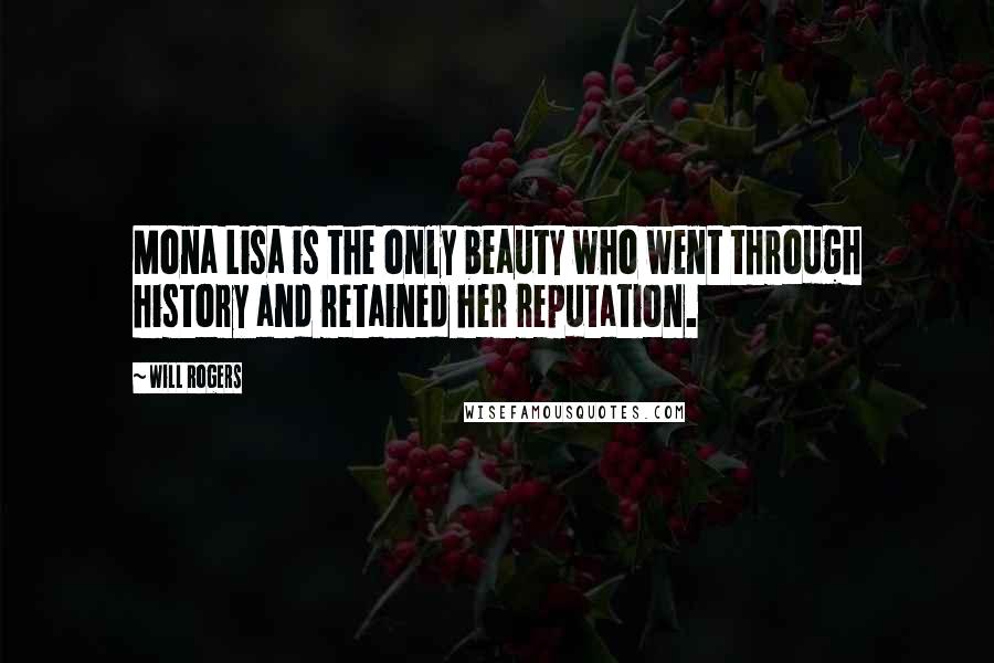 Will Rogers Quotes: Mona Lisa is the only beauty who went through history and retained her reputation.