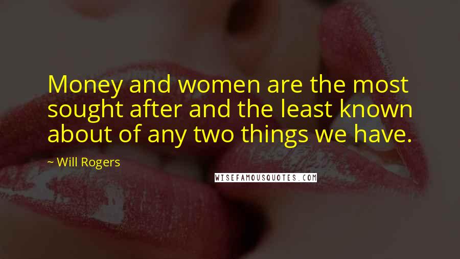 Will Rogers Quotes: Money and women are the most sought after and the least known about of any two things we have.