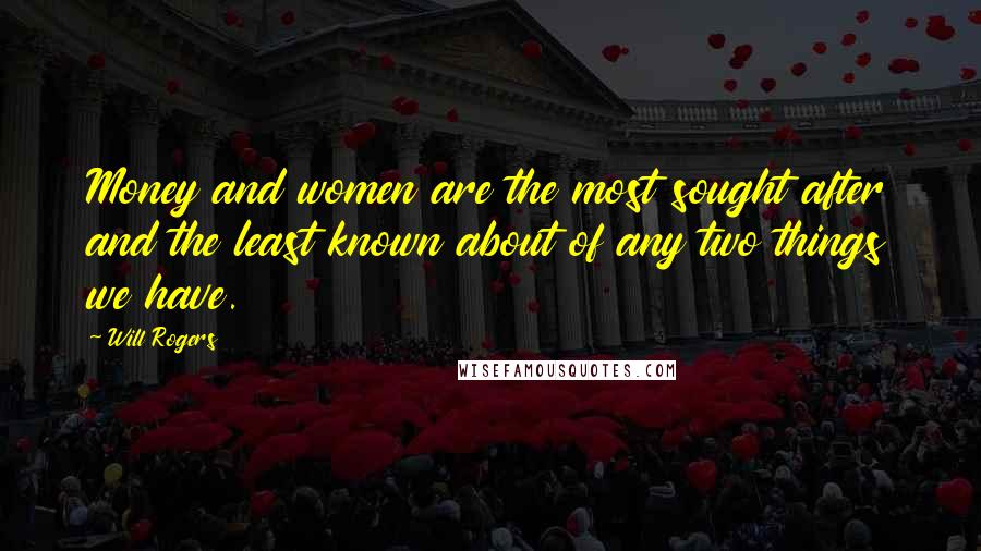 Will Rogers Quotes: Money and women are the most sought after and the least known about of any two things we have.