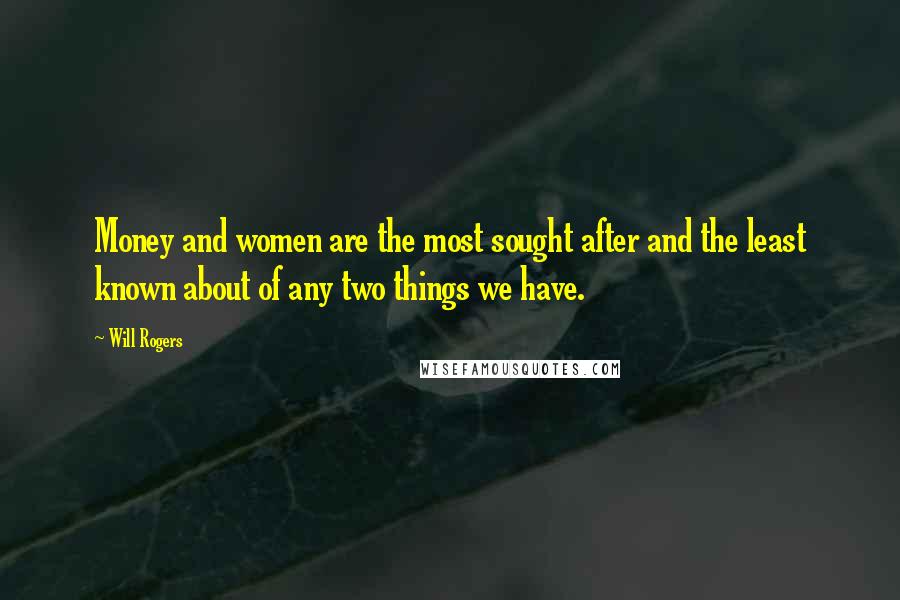 Will Rogers Quotes: Money and women are the most sought after and the least known about of any two things we have.