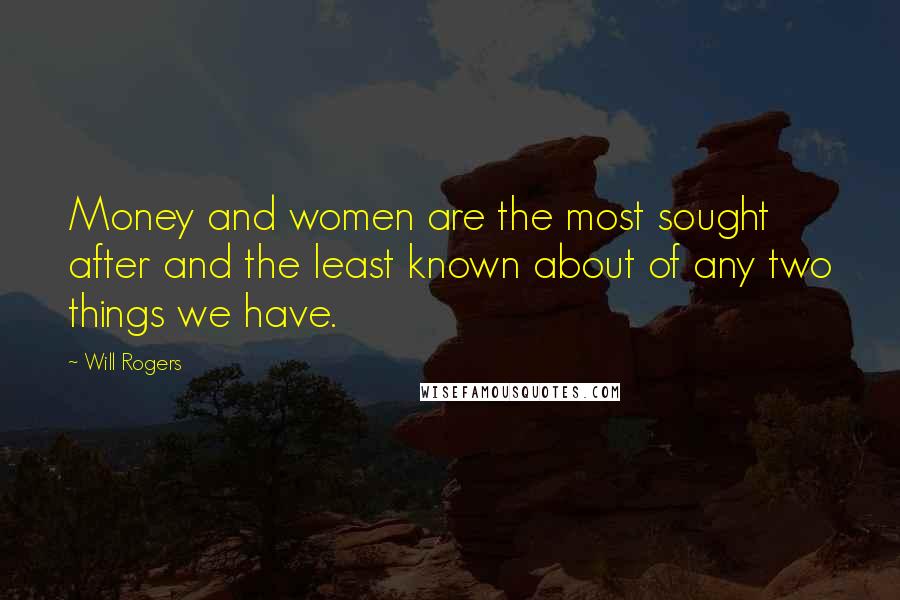 Will Rogers Quotes: Money and women are the most sought after and the least known about of any two things we have.