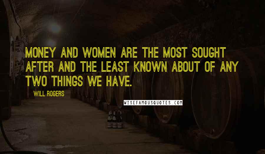 Will Rogers Quotes: Money and women are the most sought after and the least known about of any two things we have.