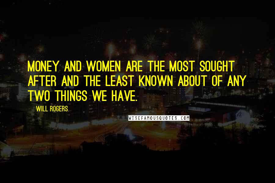 Will Rogers Quotes: Money and women are the most sought after and the least known about of any two things we have.