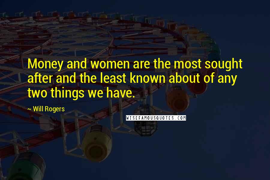 Will Rogers Quotes: Money and women are the most sought after and the least known about of any two things we have.