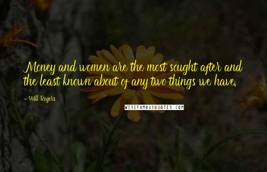 Will Rogers Quotes: Money and women are the most sought after and the least known about of any two things we have.