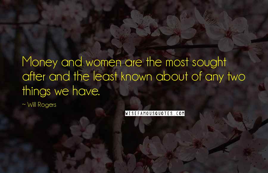 Will Rogers Quotes: Money and women are the most sought after and the least known about of any two things we have.