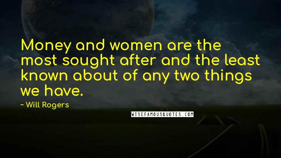 Will Rogers Quotes: Money and women are the most sought after and the least known about of any two things we have.