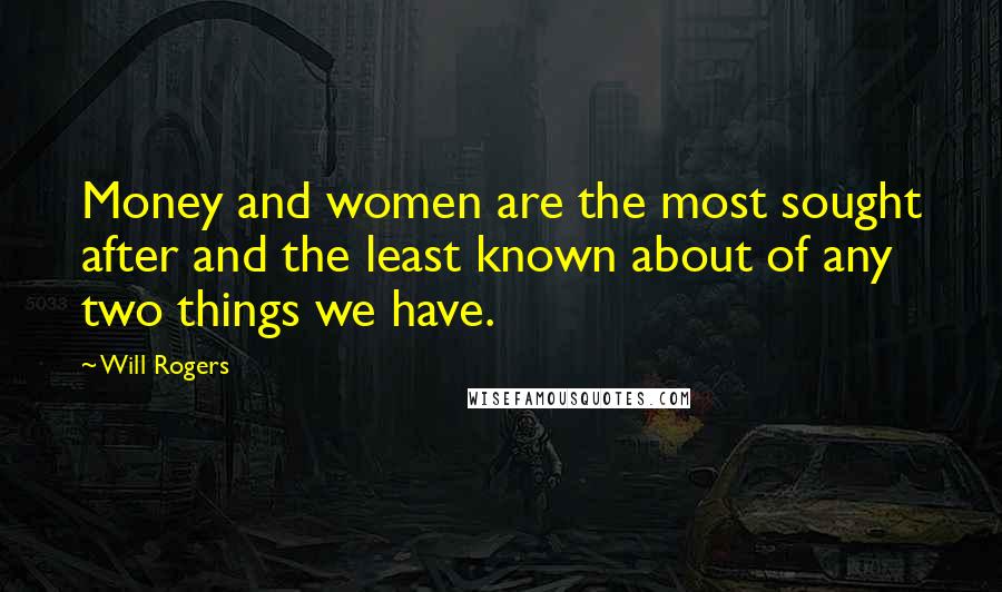 Will Rogers Quotes: Money and women are the most sought after and the least known about of any two things we have.