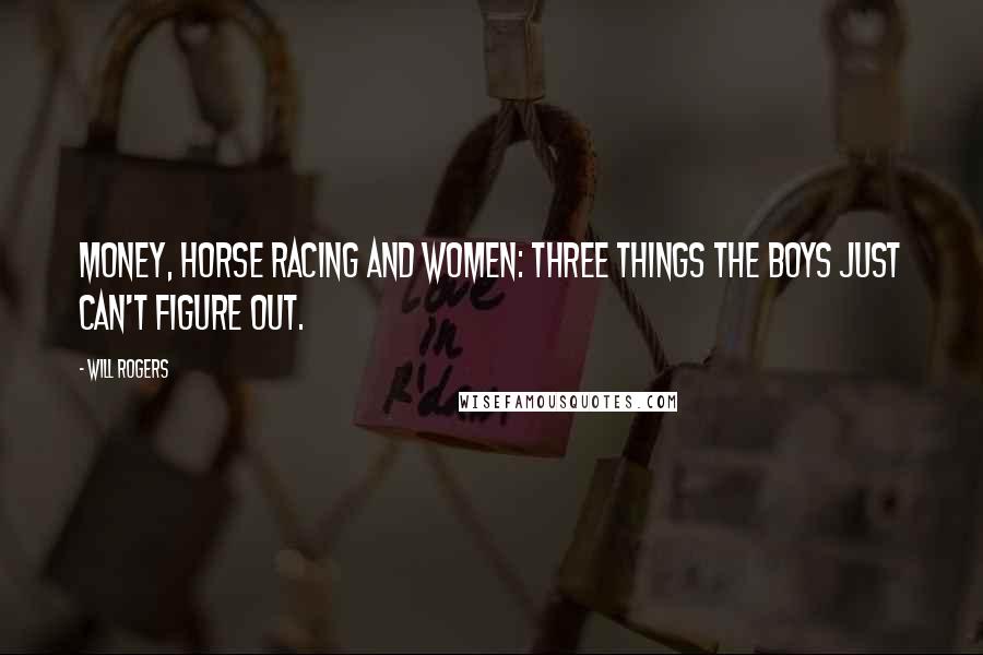 Will Rogers Quotes: Money, horse racing and women: three things the boys just can't figure out.