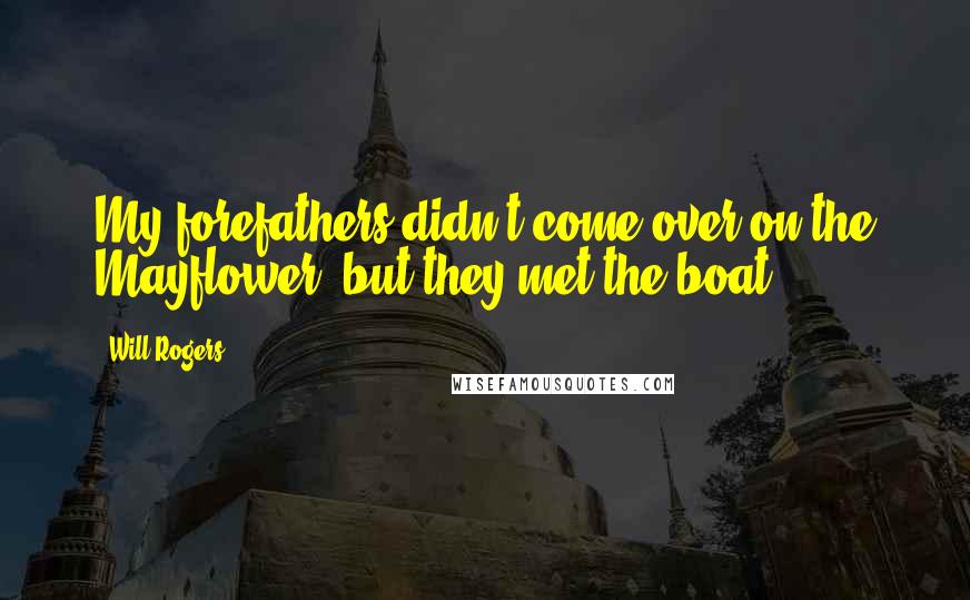 Will Rogers Quotes: My forefathers didn't come over on the Mayflower, but they met the boat.