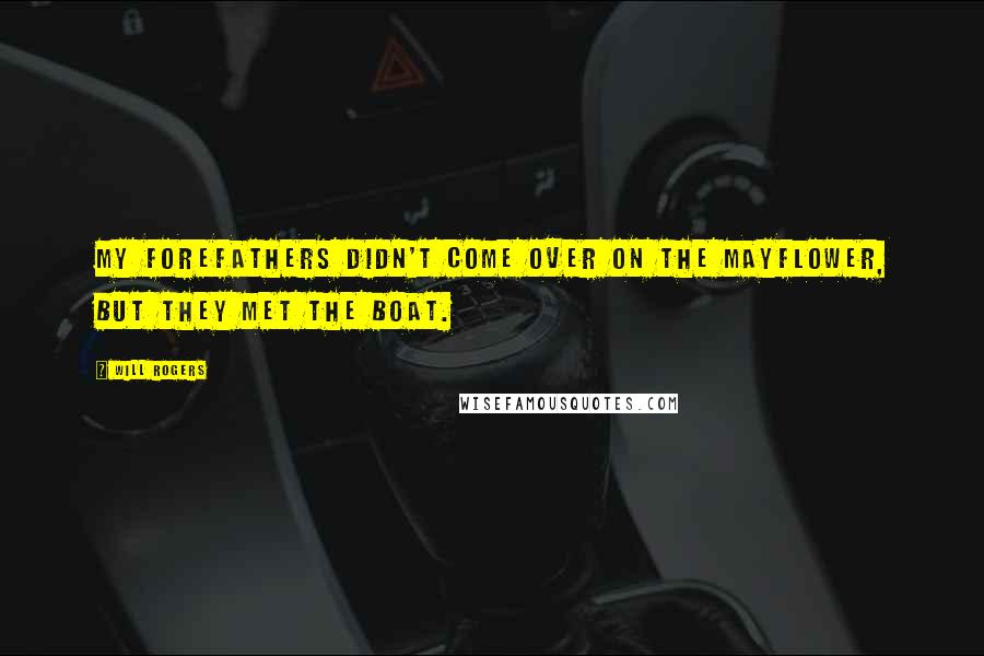 Will Rogers Quotes: My forefathers didn't come over on the Mayflower, but they met the boat.