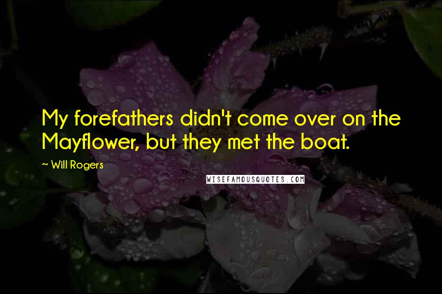 Will Rogers Quotes: My forefathers didn't come over on the Mayflower, but they met the boat.