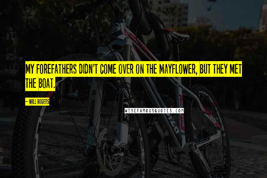 Will Rogers Quotes: My forefathers didn't come over on the Mayflower, but they met the boat.