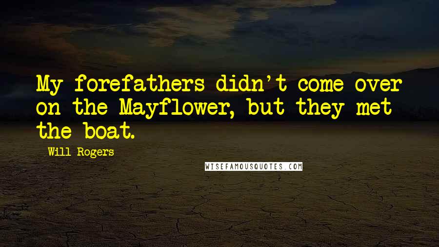 Will Rogers Quotes: My forefathers didn't come over on the Mayflower, but they met the boat.
