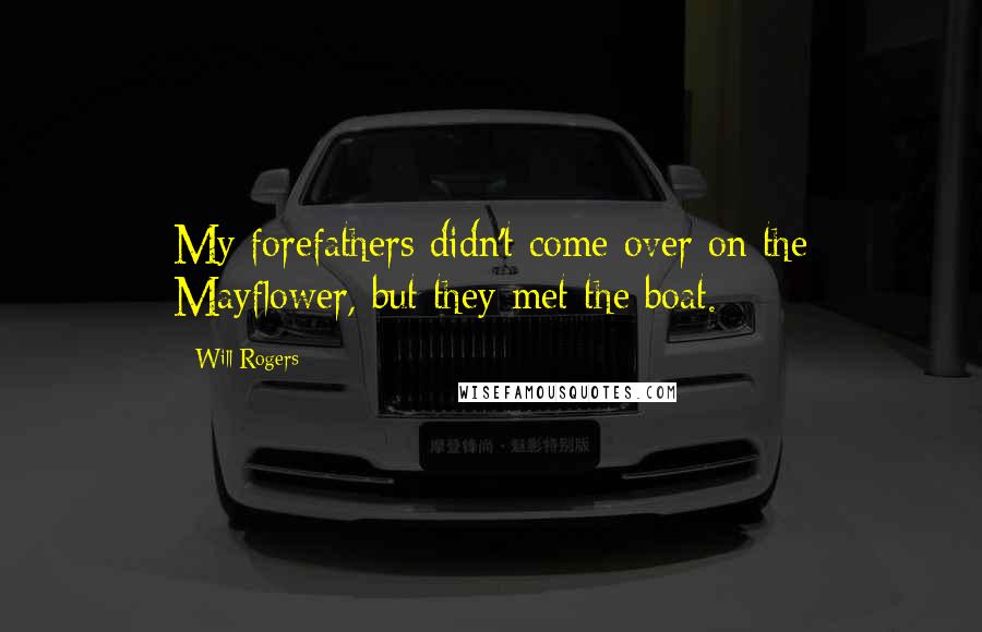 Will Rogers Quotes: My forefathers didn't come over on the Mayflower, but they met the boat.