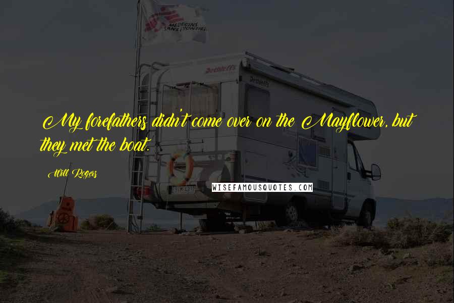 Will Rogers Quotes: My forefathers didn't come over on the Mayflower, but they met the boat.
