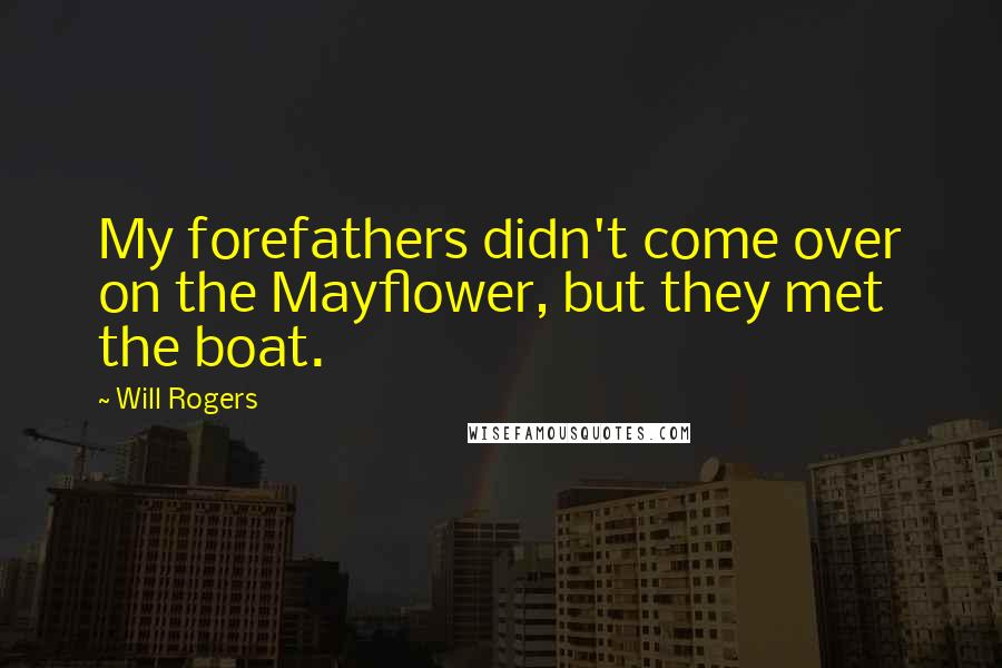 Will Rogers Quotes: My forefathers didn't come over on the Mayflower, but they met the boat.