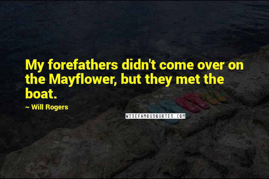 Will Rogers Quotes: My forefathers didn't come over on the Mayflower, but they met the boat.