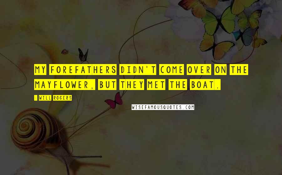 Will Rogers Quotes: My forefathers didn't come over on the Mayflower, but they met the boat.