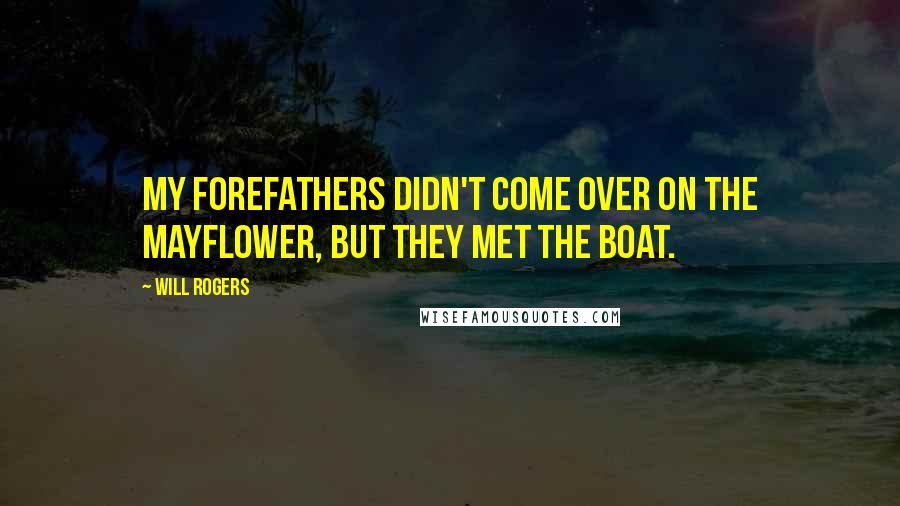 Will Rogers Quotes: My forefathers didn't come over on the Mayflower, but they met the boat.