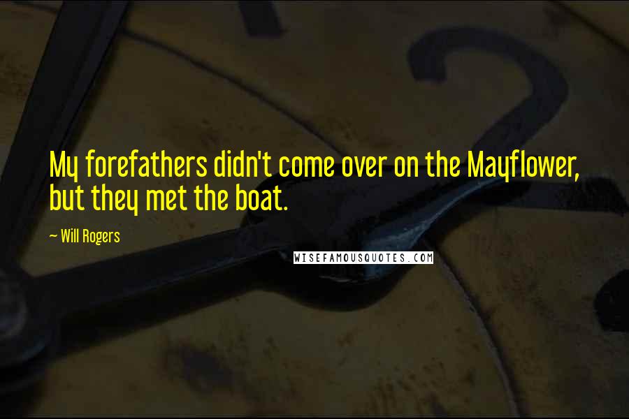 Will Rogers Quotes: My forefathers didn't come over on the Mayflower, but they met the boat.