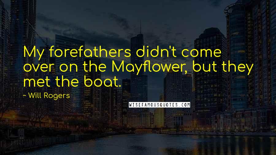 Will Rogers Quotes: My forefathers didn't come over on the Mayflower, but they met the boat.