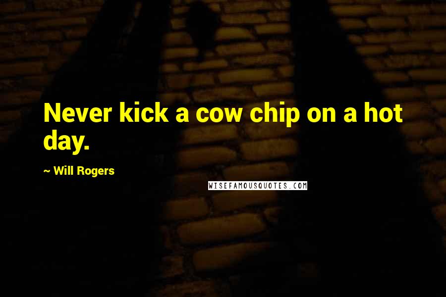 Will Rogers Quotes: Never kick a cow chip on a hot day.