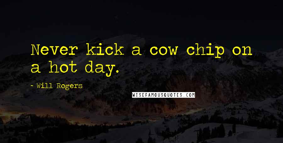 Will Rogers Quotes: Never kick a cow chip on a hot day.