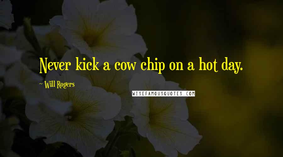 Will Rogers Quotes: Never kick a cow chip on a hot day.