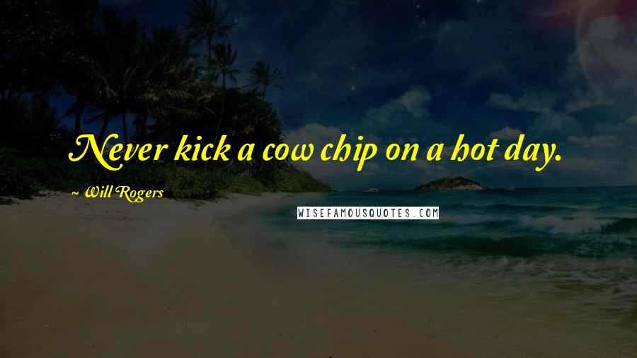 Will Rogers Quotes: Never kick a cow chip on a hot day.