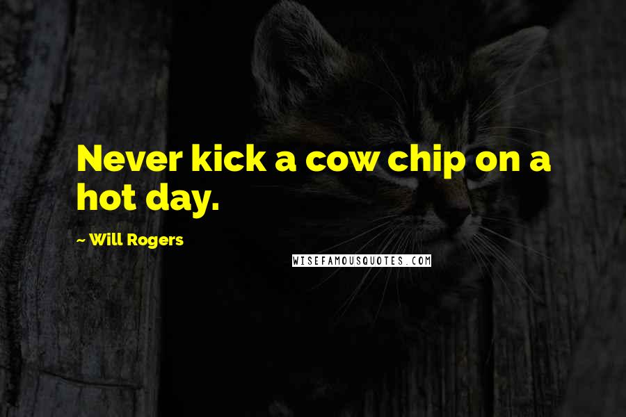 Will Rogers Quotes: Never kick a cow chip on a hot day.