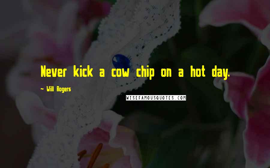 Will Rogers Quotes: Never kick a cow chip on a hot day.