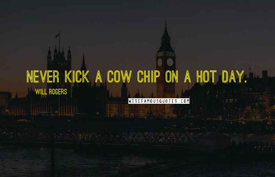 Will Rogers Quotes: Never kick a cow chip on a hot day.