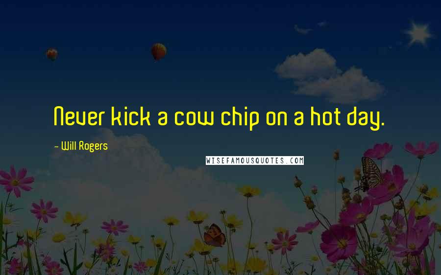 Will Rogers Quotes: Never kick a cow chip on a hot day.