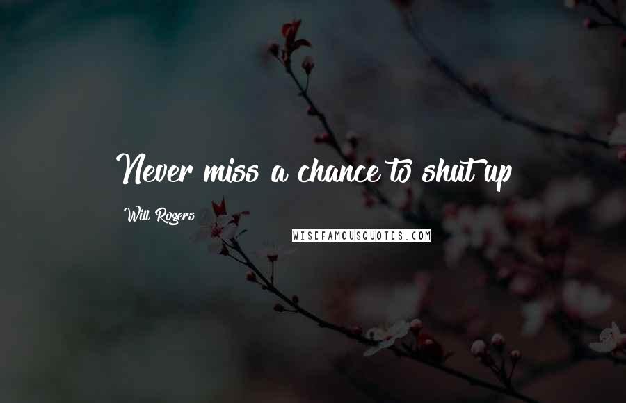 Will Rogers Quotes: Never miss a chance to shut up