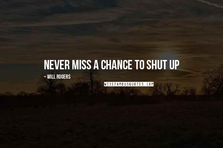 Will Rogers Quotes: Never miss a chance to shut up