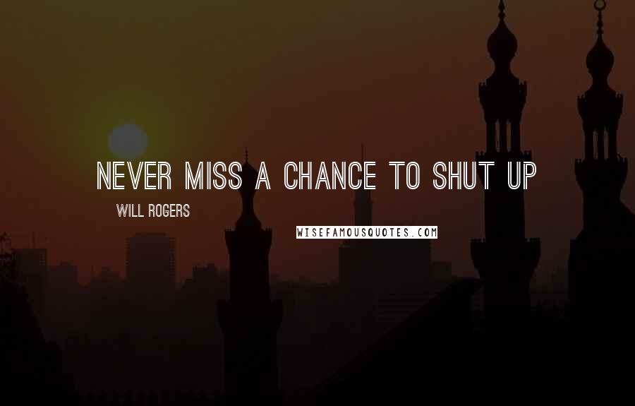 Will Rogers Quotes: Never miss a chance to shut up