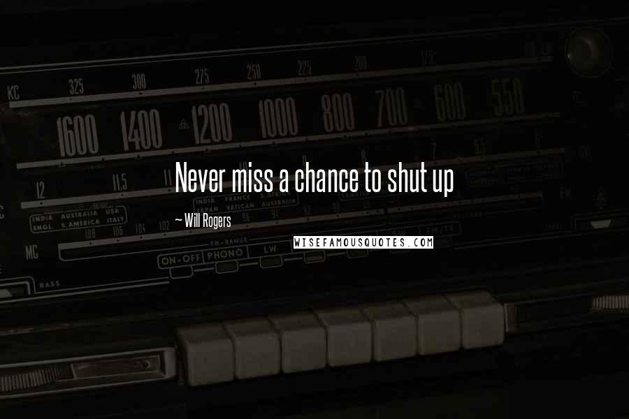 Will Rogers Quotes: Never miss a chance to shut up