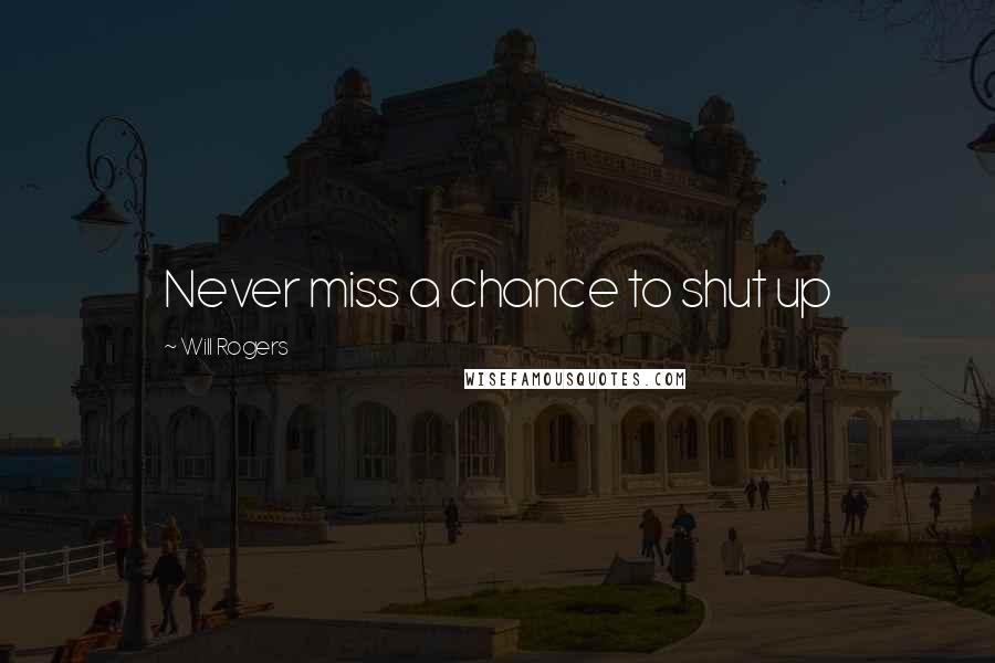 Will Rogers Quotes: Never miss a chance to shut up