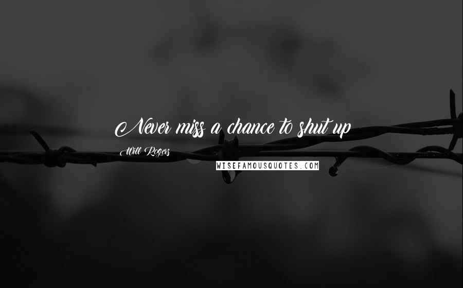 Will Rogers Quotes: Never miss a chance to shut up