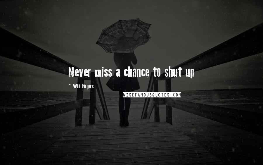 Will Rogers Quotes: Never miss a chance to shut up