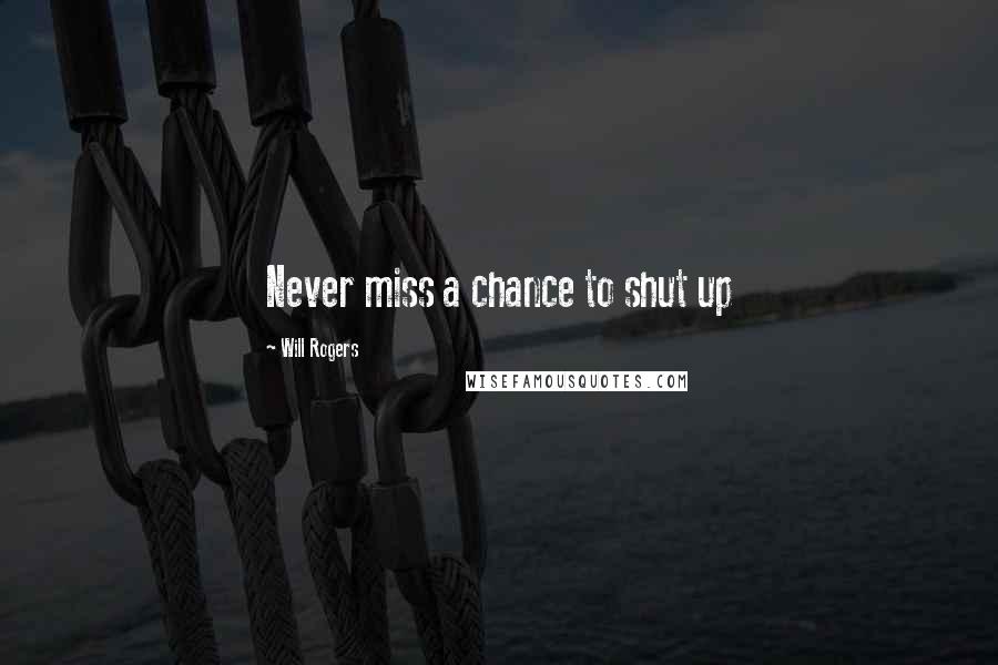 Will Rogers Quotes: Never miss a chance to shut up