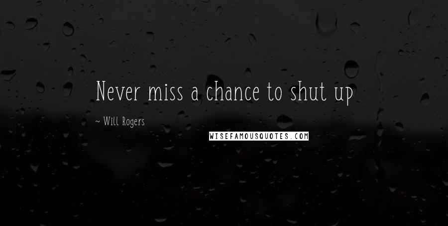 Will Rogers Quotes: Never miss a chance to shut up