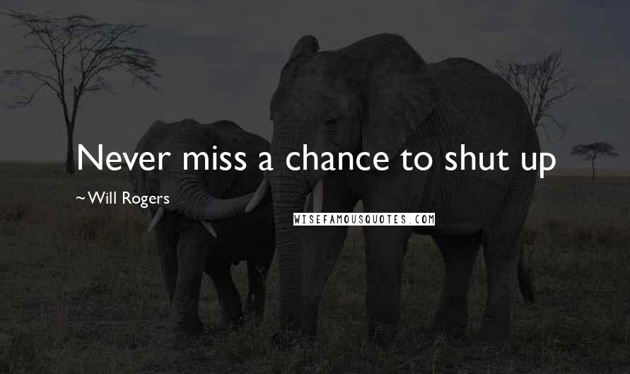 Will Rogers Quotes: Never miss a chance to shut up