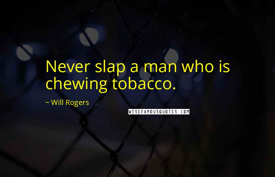 Will Rogers Quotes: Never slap a man who is chewing tobacco.