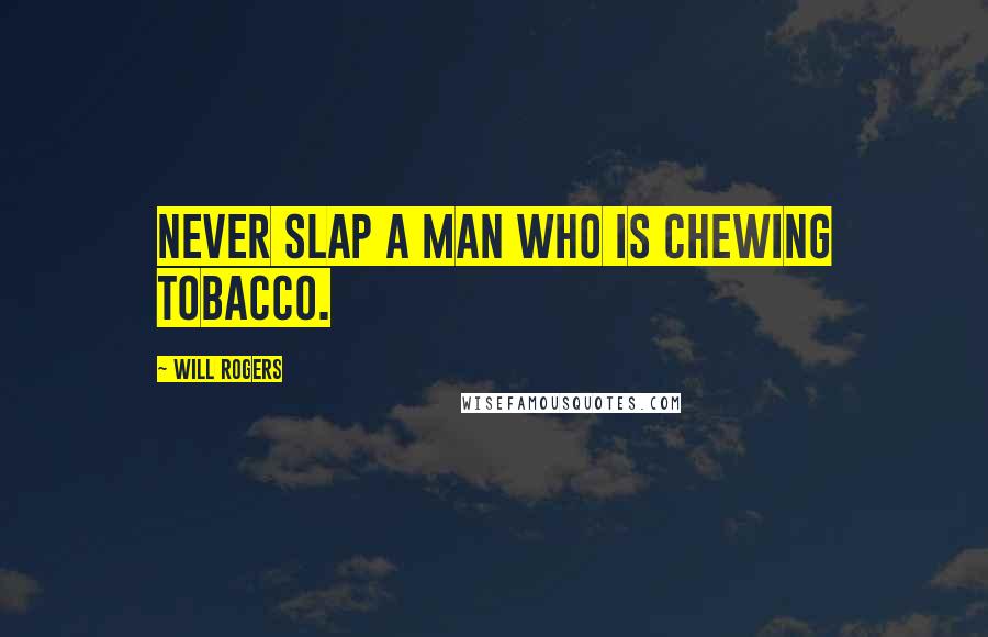 Will Rogers Quotes: Never slap a man who is chewing tobacco.